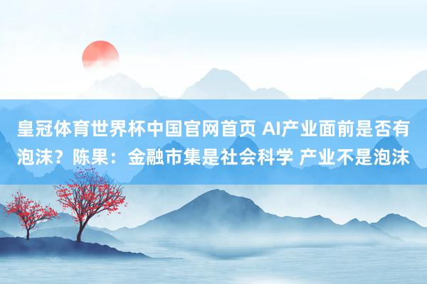 皇冠体育世界杯中国官网首页 AI产业面前是否有泡沫?陈果:金融市集是社会科学 产业不是泡沫