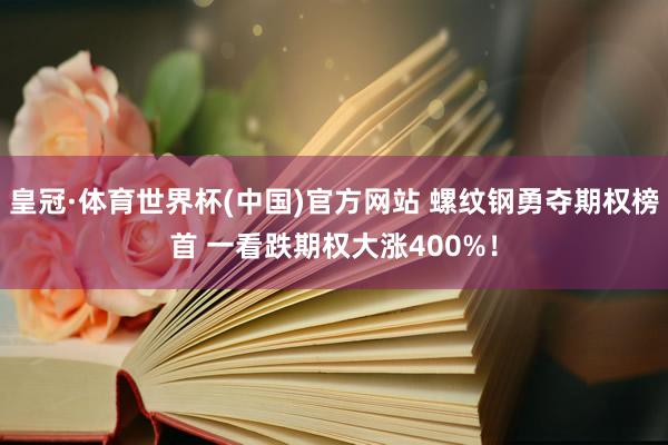 皇冠·体育世界杯(中国)官方网站 螺纹钢勇夺期权榜首 一看跌期权大涨400%!