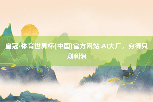 皇冠·体育世界杯(中国)官方网站 AI大厂,穷得只剩利润