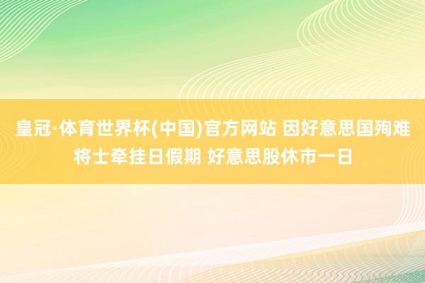 皇冠·体育世界杯(中国)官方网站 因好意思国殉难将士牵挂日假期 好意思股休市一日