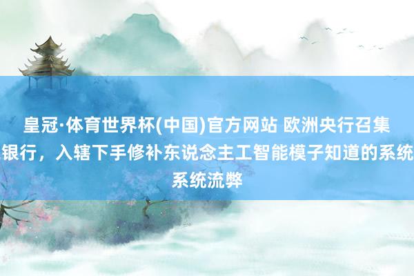 皇冠·体育世界杯(中国)官方网站 欧洲央行召集各家银行,入辖下手修补东说念主工智能模子知道的系统流弊