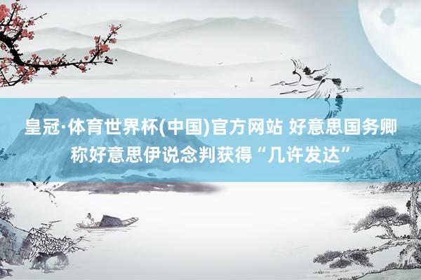 皇冠·体育世界杯(中国)官方网站 好意思国务卿称好意思伊说念判获得“几许发达”