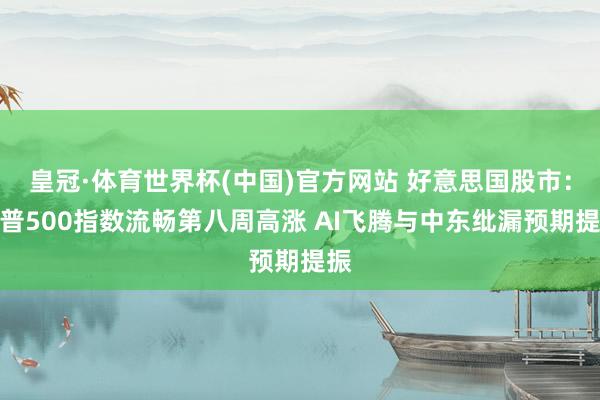 皇冠·体育世界杯(中国)官方网站 好意思国股市:标普500指数流畅第八周高涨 AI飞腾与中东纰漏预期提振