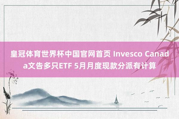 皇冠体育世界杯中国官网首页 Invesco Canada文告多只ETF 5月月度现款分派有计算