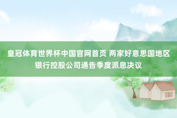 皇冠体育世界杯中国官网首页 两家好意思国地区银行控股公司通告季度派息决议