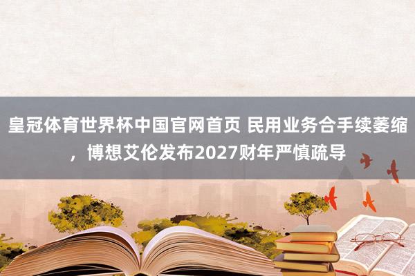 皇冠体育世界杯中国官网首页 民用业务合手续萎缩,博想艾伦发布2027财年严慎疏导