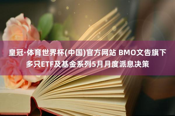 皇冠·体育世界杯(中国)官方网站 BMO文告旗下多只ETF及基金系列5月月度派息决策