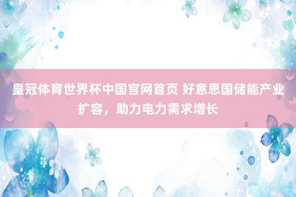 皇冠体育世界杯中国官网首页 好意思国储能产业扩容，助力电力需求增长