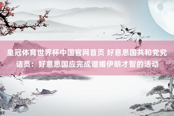 皇冠体育世界杯中国官网首页 好意思国共和党究诘员:好意思国应完成谮媚伊朗才智的活动