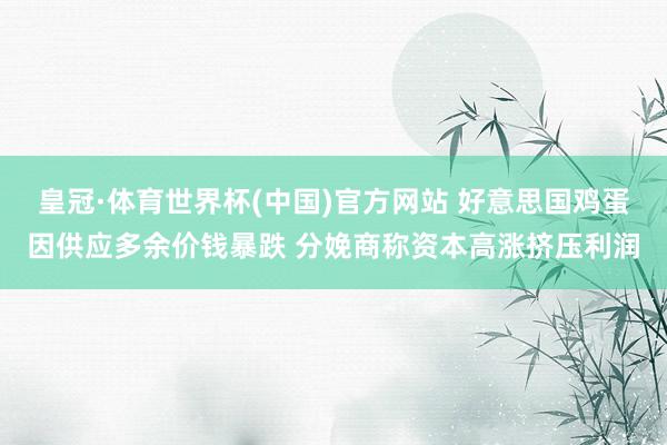 皇冠·体育世界杯(中国)官方网站 好意思国鸡蛋因供应多余价钱暴跌 分娩商称资本高涨挤压利润