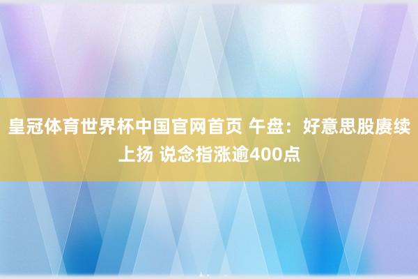 皇冠体育世界杯中国官网首页 午盘:好意思股赓续上扬 说念指涨逾400点