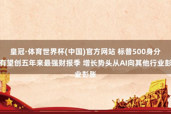 皇冠·体育世界杯(中国)官方网站 标普500身分股有望创五年来最强财报季 增长势头从AI向其他行业彭胀