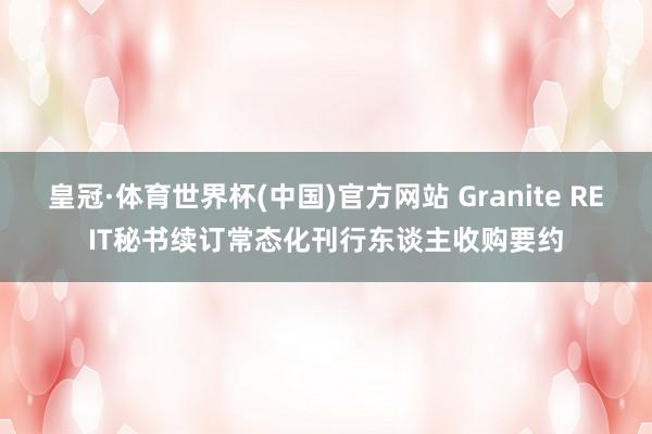 皇冠·体育世界杯(中国)官方网站 Granite REIT秘书续订常态化刊行东谈主收购要约