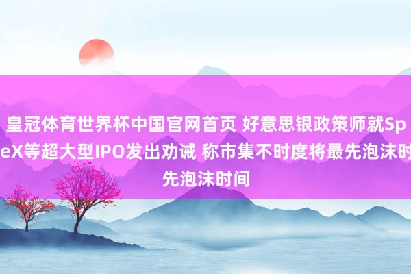 皇冠体育世界杯中国官网首页 好意思银政策师就SpaceX等超大型IPO发出劝诫 称市集不时度将最先泡沫时间