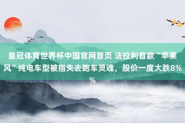 皇冠体育世界杯中国官网首页 法拉利首款“苹果风”纯电车型被指失去跑车灵魂,股价一度大跌8%