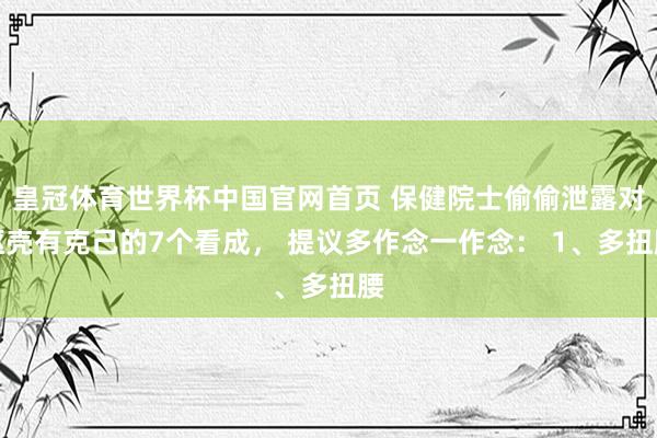 皇冠体育世界杯中国官网首页 保健院士偷偷泄露对躯壳有克己的7个看成, 提议多作念一作念: 1、多扭腰
