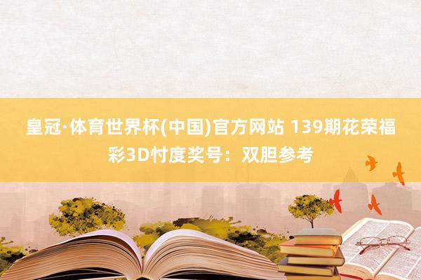 皇冠·体育世界杯(中国)官方网站 139期花荣福彩3D忖度奖号:双胆参考