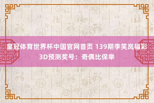 皇冠体育世界杯中国官网首页 139期李笑岚福彩3D预测奖号:奇偶比保举