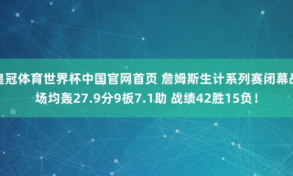 皇冠体育世界杯中国官网首页 詹姆斯生计系列赛闭幕战场均轰27.9分9板7.1助 战绩42胜15负！