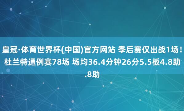 皇冠·体育世界杯(中国)官方网站 季后赛仅出战1场!杜兰特通例赛78场 场均36.4分钟26分5.5板4.8助