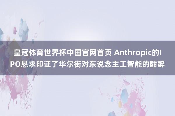 皇冠体育世界杯中国官网首页 Anthropic的IPO恳求印证了华尔街对东说念主工智能的酣醉