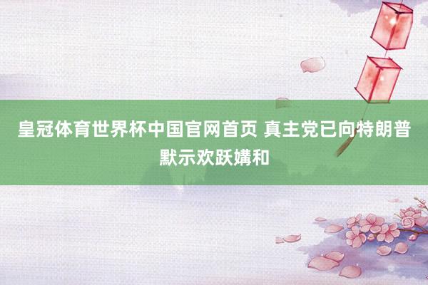 皇冠体育世界杯中国官网首页 真主党已向特朗普默示欢跃媾和