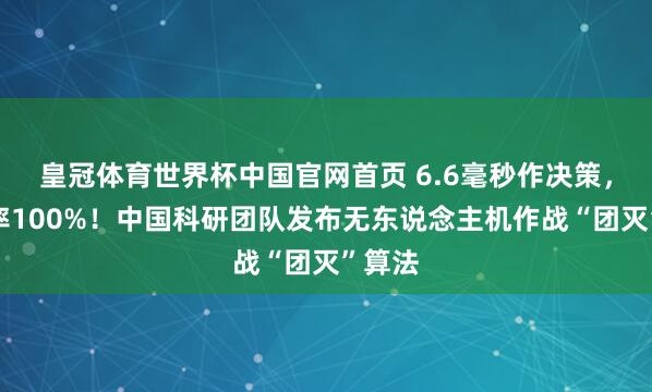 皇冠体育世界杯中国官网首页 6.6毫秒作决策，杀伤率100%！中国科研团队发布无东说念主机作战“团灭”算法