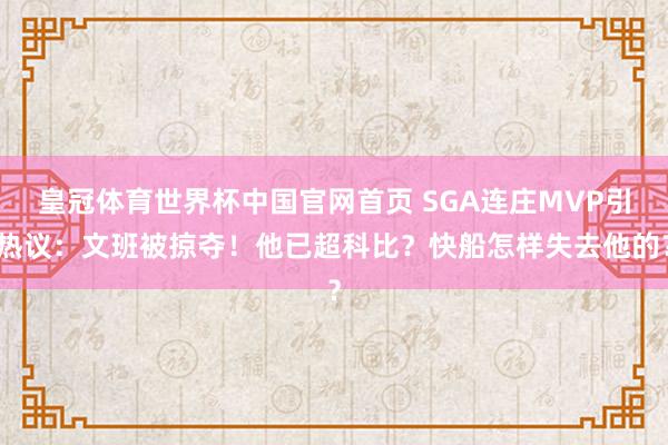 皇冠体育世界杯中国官网首页 SGA连庄MVP引热议：文班被掠夺！他已超科比？快船怎样失去他的？