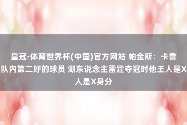 皇冠·体育世界杯(中国)官方网站 帕金斯:卡鲁索是队内第二好的球员 湖东说念主雷霆夺冠时他王人是X身分