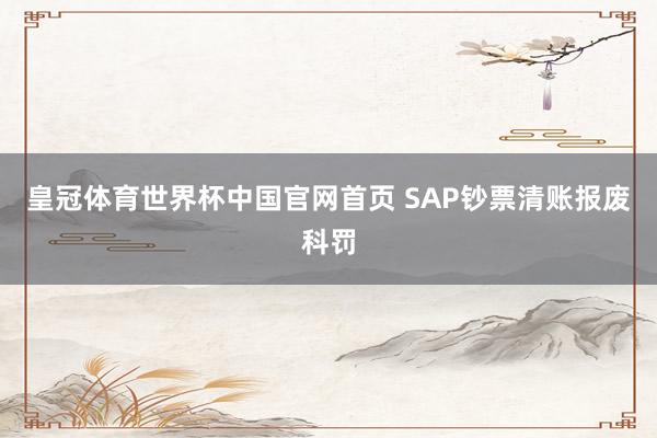 皇冠体育世界杯中国官网首页 SAP钞票清账报废科罚