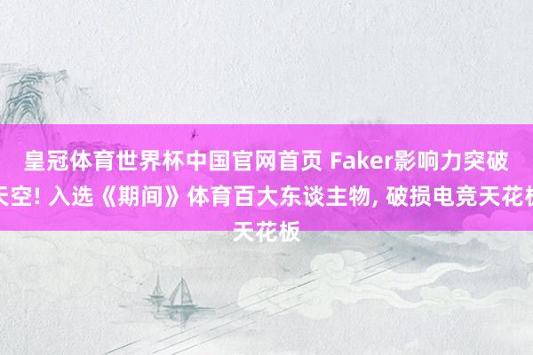 皇冠体育世界杯中国官网首页 Faker影响力突破天空! 入选《期间》体育百大东谈主物, 破损电竞天花板