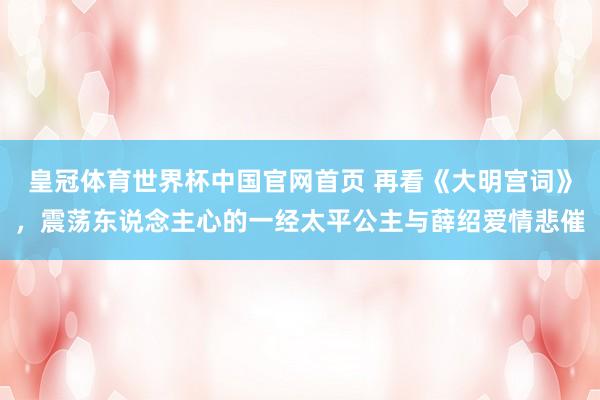 皇冠体育世界杯中国官网首页 再看《大明宫词》,震荡东说念主心的一经太平公主与薛绍爱情悲催
