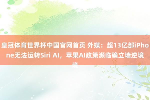 皇冠体育世界杯中国官网首页 外媒:超13亿部iPhone无法运转Siri AI,苹果AI政策濒临确立墙逆境