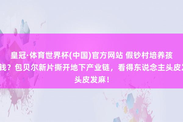 皇冠·体育世界杯(中国)官方网站 假钞村培养孩子画钱?包贝尔新片撕开地下产业链,看得东说念主头皮发麻!