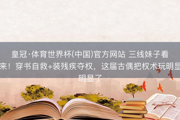 皇冠·体育世界杯(中国)官方网站 三线妹子看过来!穿书自救+装残疾夺权,这届古偶把权术玩明显了