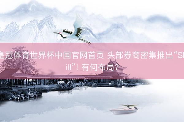 皇冠体育世界杯中国官网首页 头部券商密集推出“Skill”! 有何布局?