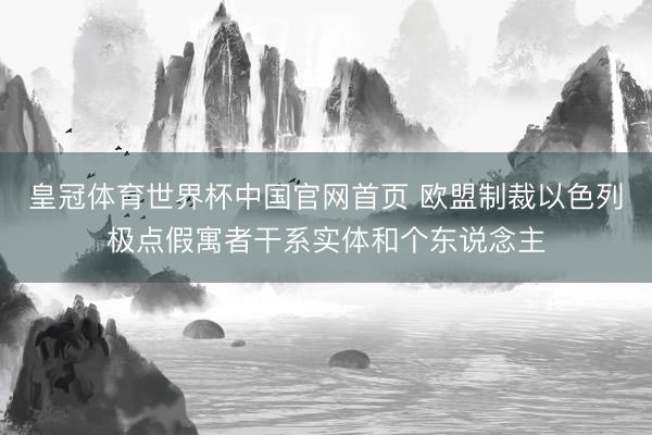 皇冠体育世界杯中国官网首页 欧盟制裁以色列极点假寓者干系实体和个东说念主