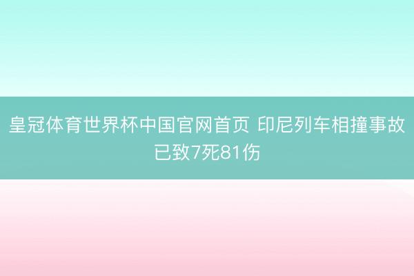 皇冠体育世界杯中国官网首页 印尼列车相撞事故已致7死81伤
