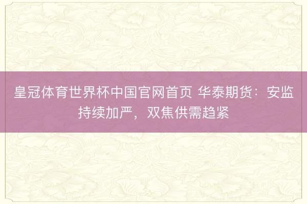 皇冠体育世界杯中国官网首页 华泰期货:安监持续加严,双焦供需趋紧