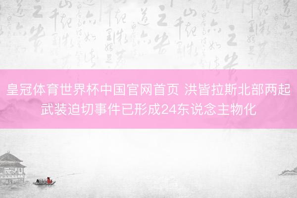 皇冠体育世界杯中国官网首页 洪皆拉斯北部两起武装迫切事件已形成24东说念主物化