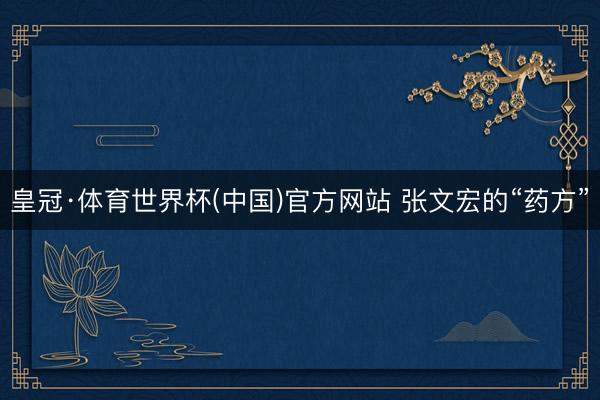 皇冠·体育世界杯(中国)官方网站 张文宏的“药方”
