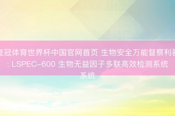 皇冠体育世界杯中国官网首页 生物安全万能督察利器: LSPEC-600 生物无益因子多联高效检测系统
