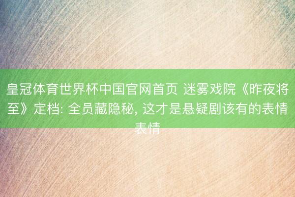 皇冠体育世界杯中国官网首页 迷雾戏院《昨夜将至》定档: 全员藏隐秘, 这才是悬疑剧该有的表情