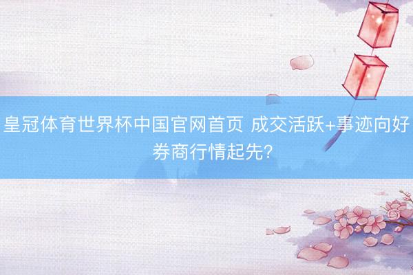 皇冠体育世界杯中国官网首页 成交活跃+事迹向好  券商行情起先？